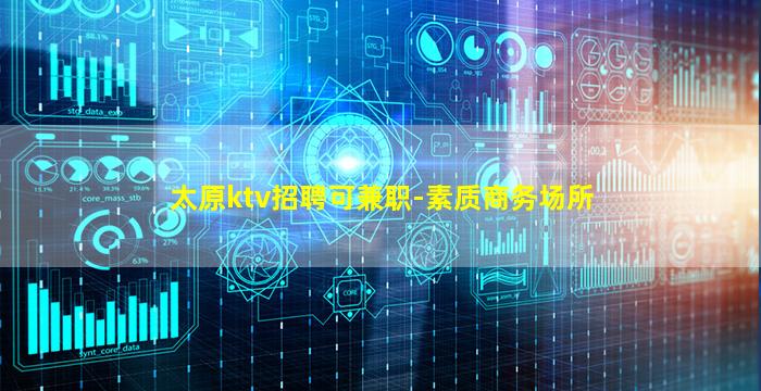太原ktv招聘可兼职-素质商务场所